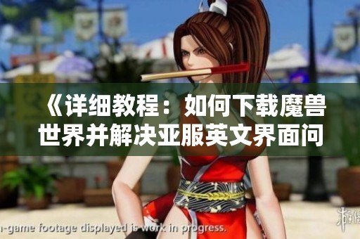 《详细教程：如何下载魔兽世界并解决亚服英文界面问题》