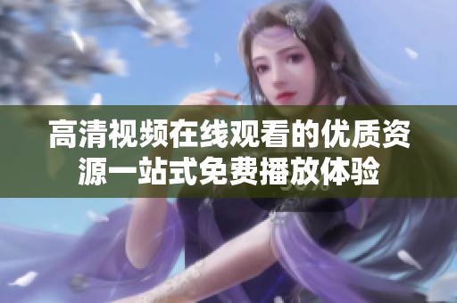 高清视频在线观看的优质资源一站式免费播放体验