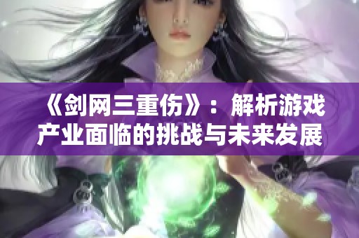 《剑网三重伤》：解析游戏产业面临的挑战与未来发展方向