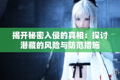 揭开秘密入侵的真相：探讨潜藏的风险与防范措施