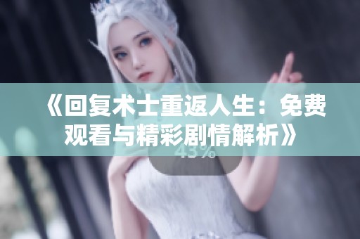 《回复术士重返人生：免费观看与精彩剧情解析》