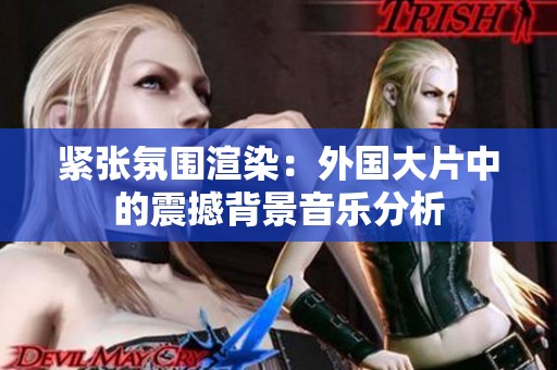 紧张氛围渲染：外国大片中的震撼背景音乐分析