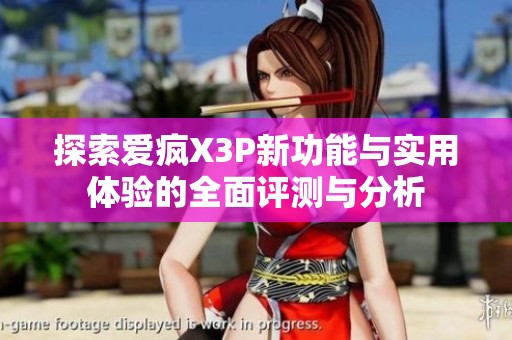 探索爱疯X3P新功能与实用体验的全面评测与分析