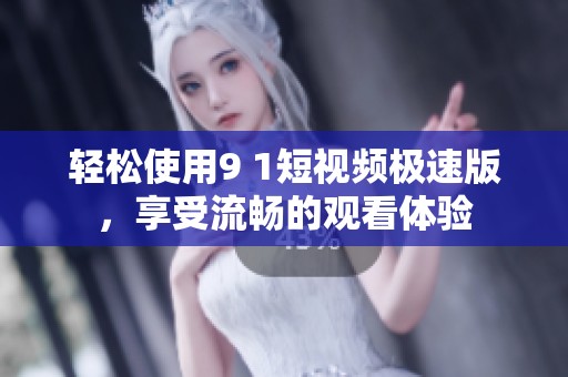 轻松使用9 1短视频极速版，享受流畅的观看体验