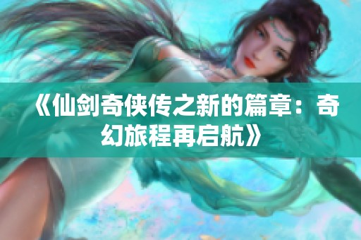 《仙剑奇侠传之新的篇章：奇幻旅程再启航》