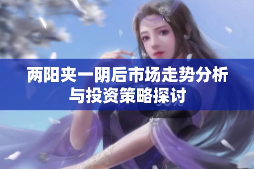 两阳夹一阴后市场走势分析与投资策略探讨