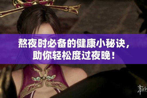 熬夜时必备的健康小秘诀，助你轻松度过夜晚！