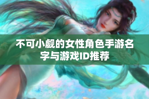 不可小觑的女性角色手游名字与游戏ID推荐