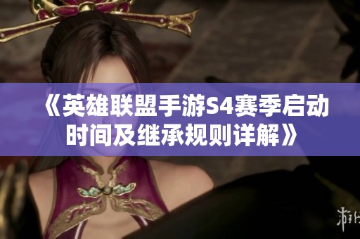 《英雄联盟手游S4赛季启动时间及继承规则详解》