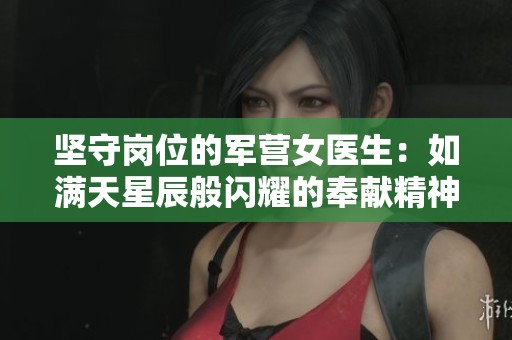 坚守岗位的军营女医生：如满天星辰般闪耀的奉献精神
