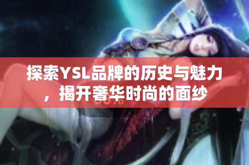 探索YSL品牌的历史与魅力，揭开奢华时尚的面纱