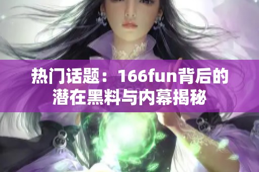 热门话题：166fun背后的潜在黑料与内幕揭秘