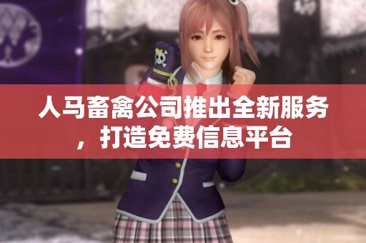 人马畜禽公司推出全新服务，打造免费信息平台