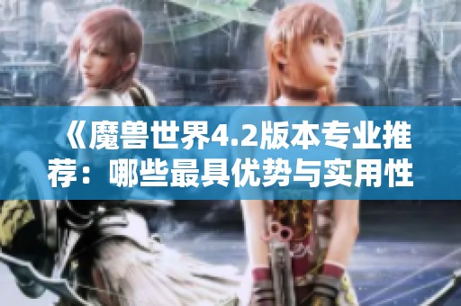 《魔兽世界4.2版本专业推荐：哪些最具优势与实用性》