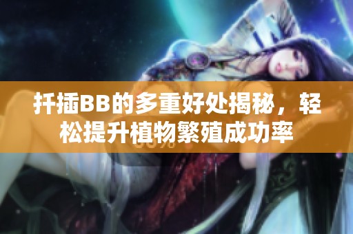 扦插BB的多重好处揭秘，轻松提升植物繁殖成功率