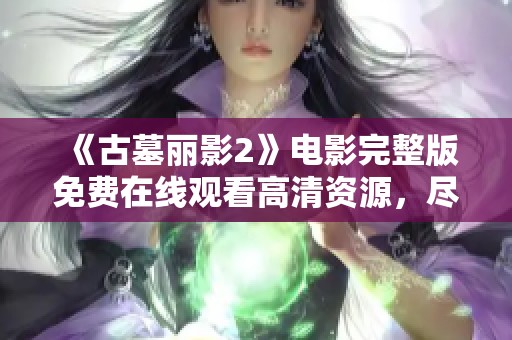 《古墓丽影2》电影完整版免费在线观看高清资源，尽享冒险之旅