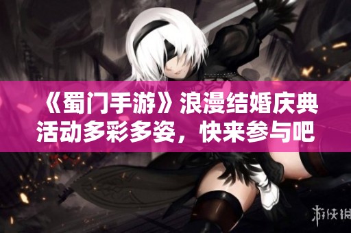 《蜀门手游》浪漫结婚庆典活动多彩多姿，快来参与吧！