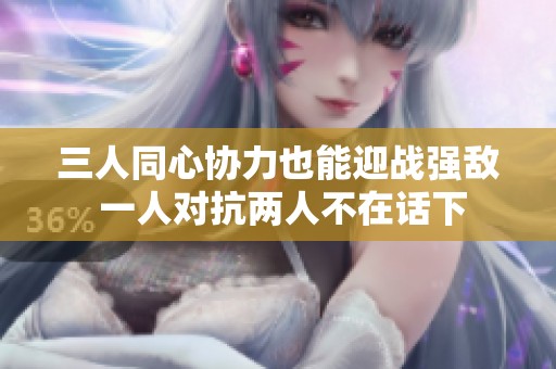 三人同心协力也能迎战强敌 一人对抗两人不在话下