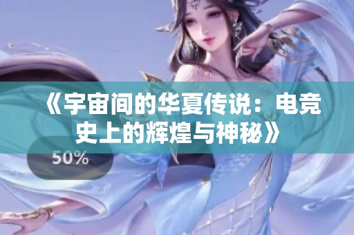 《宇宙间的华夏传说：电竞史上的辉煌与神秘》