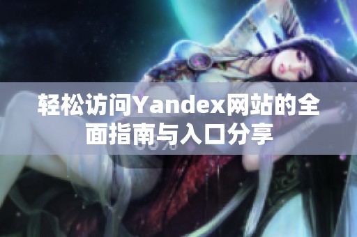 轻松访问Yandex网站的全面指南与入口分享