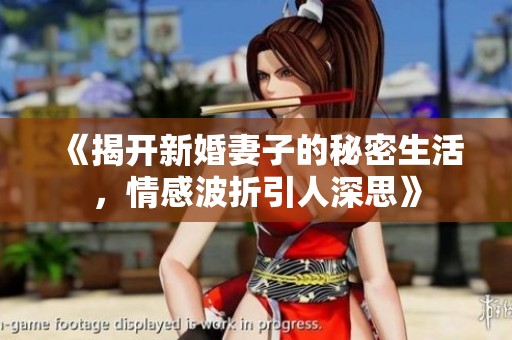 《揭开新婚妻子的秘密生活，情感波折引人深思》
