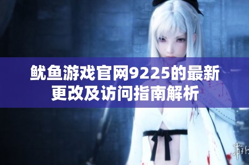 鱿鱼游戏官网9225的最新更改及访问指南解析