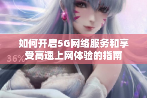 如何开启5G网络服务和享受高速上网体验的指南