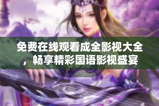 免费在线观看成全影视大全，畅享精彩国语影视盛宴