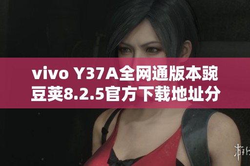 vivo Y37A全网通版本豌豆荚8.2.5官方下载地址分享