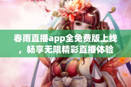 春雨直播app全免费版上线，畅享无限精彩直播体验