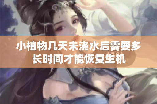 小植物几天未浇水后需要多长时间才能恢复生机