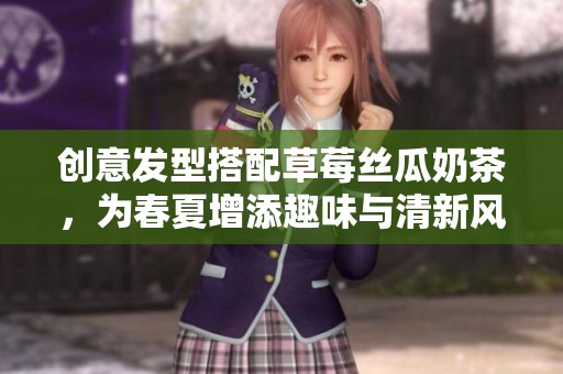 创意发型搭配草莓丝瓜奶茶，为春夏增添趣味与清新风格