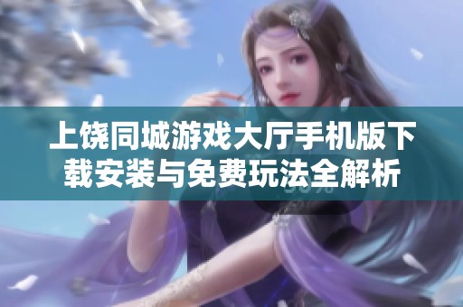 上饶同城游戏大厅手机版下载安装与免费玩法全解析
