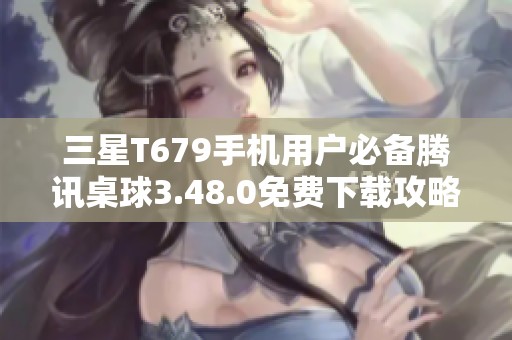 三星T679手机用户必备腾讯桌球3.48.0免费下载攻略