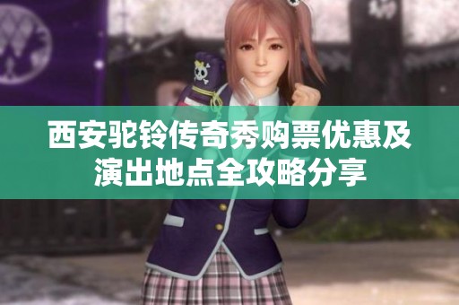 西安驼铃传奇秀购票优惠及演出地点全攻略分享