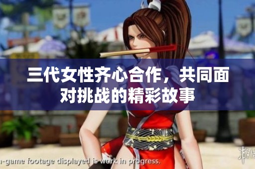三代女性齐心合作，共同面对挑战的精彩故事