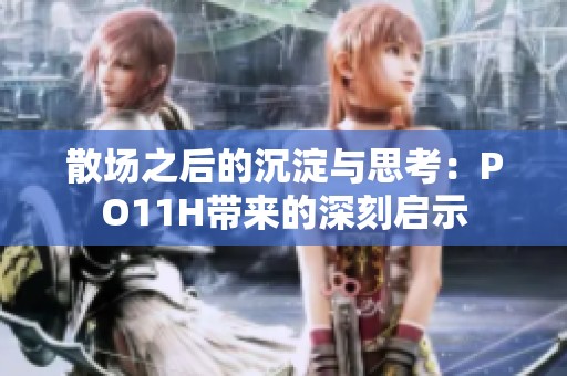 散场之后的沉淀与思考：PO11H带来的深刻启示
