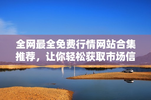 全网最全免费行情网站合集推荐，让你轻松获取市场信息