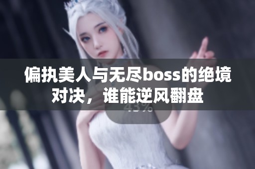偏执美人与无尽boss的绝境对决，谁能逆风翻盘