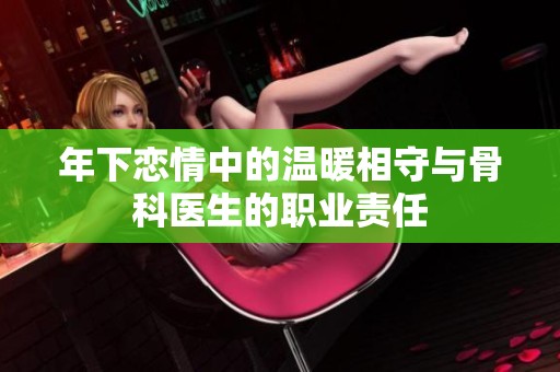 年下恋情中的温暖相守与骨科医生的职业责任