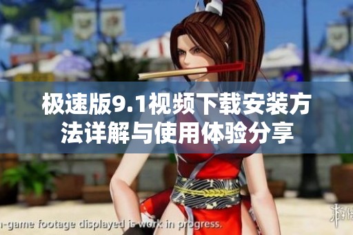 极速版9.1视频下载安装方法详解与使用体验分享