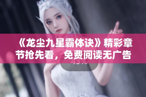 《龙尘九星霸体诀》精彩章节抢先看，免费阅读无广告！
