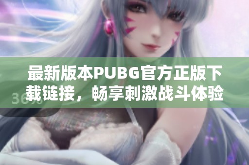 最新版本PUBG官方正版下载链接，畅享刺激战斗体验
