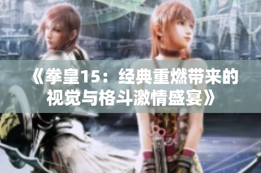 《拳皇15：经典重燃带来的视觉与格斗激情盛宴》