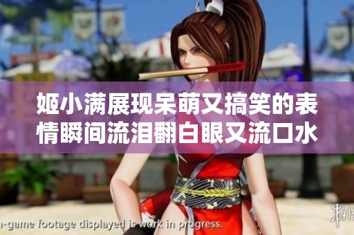 姬小满展现呆萌又搞笑的表情瞬间流泪翻白眼又流口水