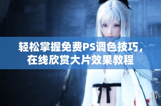 轻松掌握免费PS调色技巧，在线欣赏大片效果教程