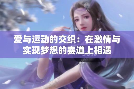 爱与运动的交织：在激情与实现梦想的赛道上相遇