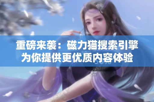 重磅来袭：磁力猫搜索引擎为你提供更优质内容体验