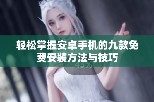 轻松掌握安卓手机的九款免费安装方法与技巧