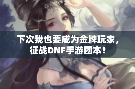 下次我也要成为金牌玩家，征战DNF手游团本！